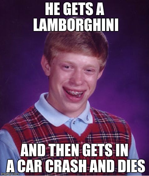Bad Luck Brian Meme | HE GETS A LAMBORGHINI AND THEN GETS IN A CAR CRASH AND DIES | image tagged in memes,bad luck brian | made w/ Imgflip meme maker