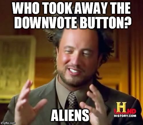 If you beat to me this feel free to give me a downvote to let me know... | WHO TOOK AWAY THE DOWNVOTE BUTTON? ALIENS | image tagged in memes,ancient aliens | made w/ Imgflip meme maker