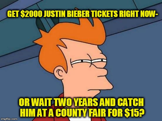 Futurama Fry | GET $2000 JUSTIN BIEBER TICKETS RIGHT NOW- OR WAIT TWO YEARS AND CATCH HIM AT A COUNTY FAIR FOR $15? | image tagged in memes,futurama fry | made w/ Imgflip meme maker