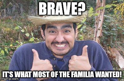 BRAVE? IT'S WHAT MOST OF THE FAMILIA WANTED! | made w/ Imgflip meme maker