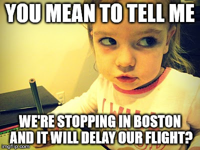 A drunk woman on a British flight caused it to land in Boston today 11/17/15 | YOU MEAN TO TELL ME WE'RE STOPPING IN BOSTON AND IT WILL DELAY OUR FLIGHT? | image tagged in memes,cute,drunk,airplane,boston,shawnljohnson | made w/ Imgflip meme maker