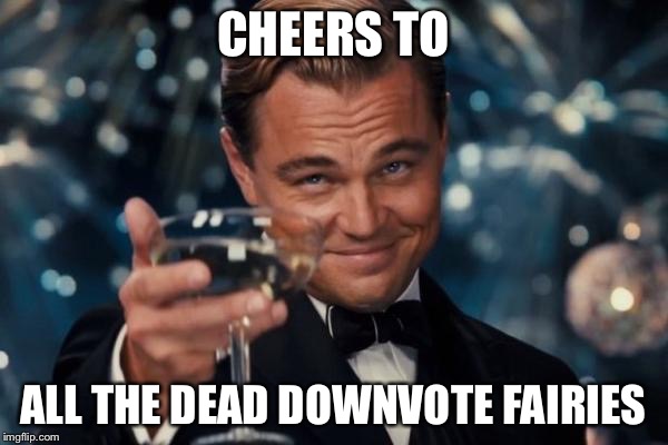 Leonardo Dicaprio Cheers Meme | CHEERS TO ALL THE DEAD DOWNVOTE FAIRIES | image tagged in memes,leonardo dicaprio cheers | made w/ Imgflip meme maker