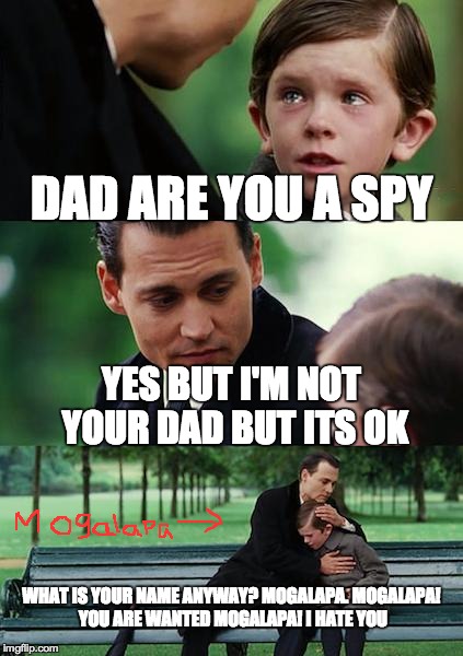 Finding Neverland Meme | DAD ARE YOU A SPY YES BUT I'M NOT YOUR DAD BUT ITS OK WHAT IS YOUR NAME ANYWAY? MOGALAPA. MOGALAPA! YOU ARE WANTED MOGALAPA! I HATE YOU | image tagged in memes,finding neverland | made w/ Imgflip meme maker