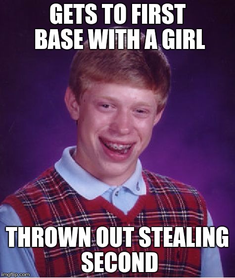 Bad Luck Brian | GETS TO FIRST BASE WITH A GIRL THROWN OUT STEALING SECOND | image tagged in memes,bad luck brian | made w/ Imgflip meme maker