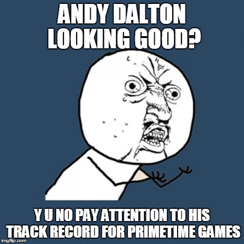 Y U No | ANDY DALTON LOOKING GOOD? Y U NO PAY ATTENTION TO HIS TRACK RECORD FOR PRIMETIME GAMES | image tagged in memes,y u no | made w/ Imgflip meme maker