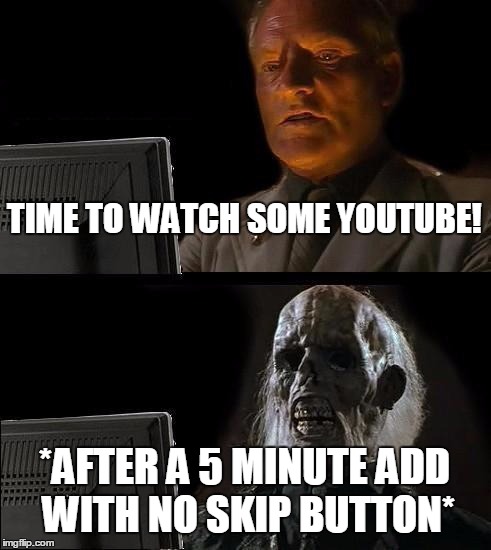 I'll Just Wait Here | TIME TO WATCH SOME YOUTUBE! *AFTER A 5 MINUTE ADD WITH NO SKIP BUTTON* | image tagged in memes,ill just wait here | made w/ Imgflip meme maker