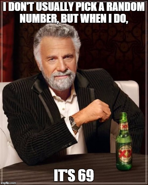 I DON'T USUALLY PICK A RANDOM NUMBER, BUT WHEN I DO, IT'S 69 | image tagged in memes,the most interesting man in the world | made w/ Imgflip meme maker