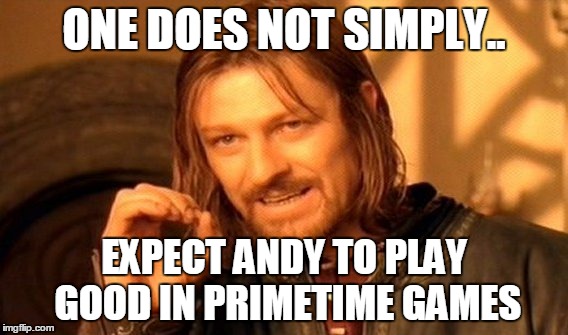 One Does Not Simply Meme | ONE DOES NOT SIMPLY.. EXPECT ANDY TO PLAY GOOD IN PRIMETIME GAMES | image tagged in memes,one does not simply | made w/ Imgflip meme maker