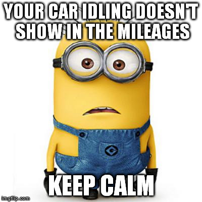 Minions | YOUR CAR IDLING DOESN'T SHOW IN THE MILEAGES KEEP CALM | image tagged in minions | made w/ Imgflip meme maker