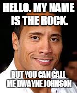 the rock says hi | HELLO. MY NAME IS THE ROCK. BUT YOU CAN CALL ME DWAYNE JOHNSON | image tagged in dwayne,the rock | made w/ Imgflip meme maker