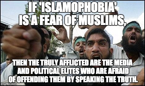 islam | IF 'ISLAMOPHOBIA' IS A FEAR OF MUSLIMS, THEN THE TRULY AFFLICTED ARE THE MEDIA AND POLITICAL ELITES WHO ARE AFRAID OF OFFENDING THEM BY SPEA | image tagged in islam | made w/ Imgflip meme maker