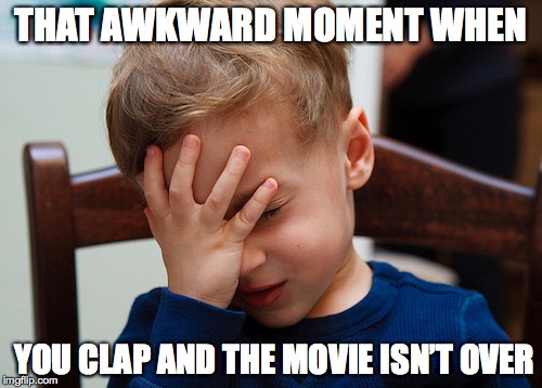 That awkward moment | THAT AWKWARD MOMENT WHEN YOU CLAP AND THE MOVIE ISN’T OVER | image tagged in that awkward moment | made w/ Imgflip meme maker
