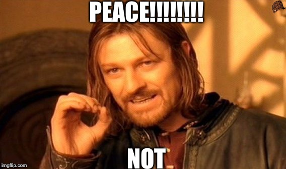 One Does Not Simply Meme | PEACE!!!!!!!! NOT | image tagged in memes,one does not simply,scumbag | made w/ Imgflip meme maker