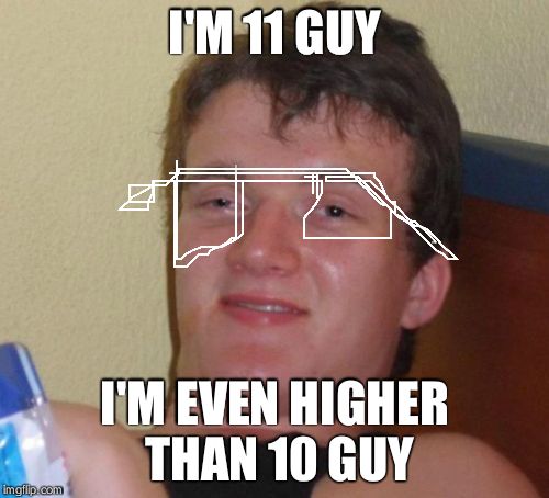 10 Guy Meme | I'M 11 GUY I'M EVEN HIGHER THAN 10 GUY | image tagged in memes,10 guy | made w/ Imgflip meme maker