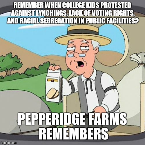 Pepperidge Farm Remembers Meme | REMEMBER WHEN COLLEGE KIDS PROTESTED AGAINST LYNCHINGS, LACK OF VOTING RIGHTS, AND RACIAL SEGREGATION IN PUBLIC FACILITIES? PEPPERIDGE FARMS | image tagged in memes,pepperidge farm remembers,AdviceAnimals | made w/ Imgflip meme maker