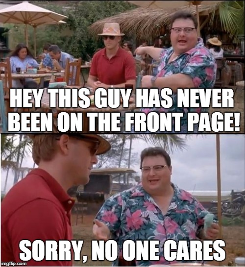 It'll happen... One day | HEY THIS GUY HAS NEVER BEEN ON THE FRONT PAGE! SORRY, NO ONE CARES | image tagged in memes,see nobody cares,sorry not sorry,front page | made w/ Imgflip meme maker