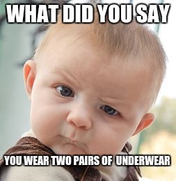 Skeptical Baby | WHAT DID YOU SAY YOU WEAR TWO PAIRS OF  UNDERWEAR | image tagged in memes,skeptical baby | made w/ Imgflip meme maker
