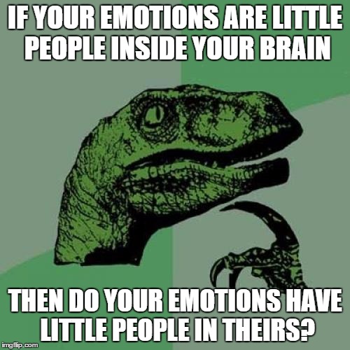 Inside out | IF YOUR EMOTIONS ARE LITTLE PEOPLE INSIDE YOUR BRAIN THEN DO YOUR EMOTIONS HAVE LITTLE PEOPLE IN THEIRS? | image tagged in memes,philosoraptor,inside out,mind blown,ethon | made w/ Imgflip meme maker