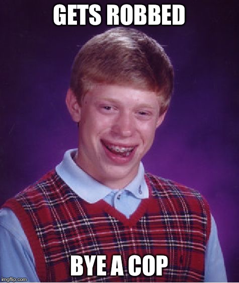 Bad Luck Brian | GETS ROBBED BYE A COP | image tagged in memes,bad luck brian | made w/ Imgflip meme maker