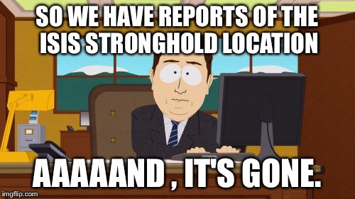 Aaaaand Its Gone | SO WE HAVE REPORTS OF THE ISIS STRONGHOLD LOCATION AAAAAND , IT'S GONE. | image tagged in memes,aaaaand its gone | made w/ Imgflip meme maker