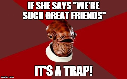 Don't get trapped in the friend-zone... | IF SHE SAYS "WE'RE SUCH GREAT FRIENDS" IT'S A TRAP! | image tagged in memes,funny,admiral ackbar relationship expert | made w/ Imgflip meme maker