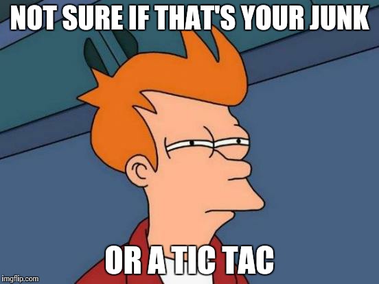 Futurama Fry | NOT SURE IF THAT'S YOUR JUNK OR A TIC TAC | image tagged in memes,futurama fry | made w/ Imgflip meme maker