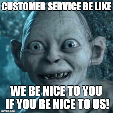 Gollum Meme | CUSTOMER SERVICE BE LIKE WE BE NICE TO YOU IF YOU BE NICE TO US! | image tagged in memes,gollum | made w/ Imgflip meme maker