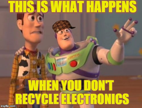 X, X Everywhere Meme | THIS IS WHAT HAPPENS WHEN YOU DON'T RECYCLE ELECTRONICS | image tagged in memes,x x everywhere,scumbag | made w/ Imgflip meme maker