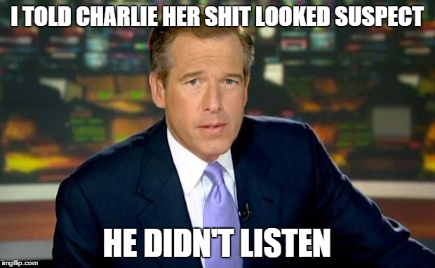 Charlie Sheen Doesn't Listen | I TOLD CHARLIE HER SHIT LOOKED SUSPECT HE DIDN'T LISTEN | image tagged in memes,brian williams was there,nsfw | made w/ Imgflip meme maker