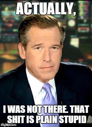 Brian Williams Was There 3 Meme | ACTUALLY, I WAS NOT THERE. THAT SHIT IS PLAIN STUPID | image tagged in memes,brian williams was there 3 | made w/ Imgflip meme maker
