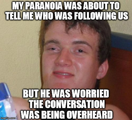 10 Guy Meme | MY PARANOIA WAS ABOUT TO TELL ME WHO WAS FOLLOWING US BUT HE WAS WORRIED THE CONVERSATION WAS BEING OVERHEARD | image tagged in memes,10 guy | made w/ Imgflip meme maker