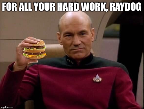 Picard with Big Mac | FOR ALL YOUR HARD WORK, RAYDOG | image tagged in picard with big mac | made w/ Imgflip meme maker