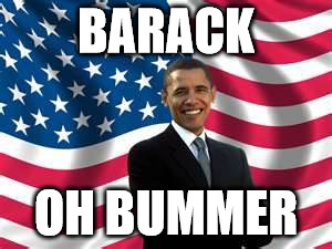 Obama | BARACK OH BUMMER | image tagged in memes,obama | made w/ Imgflip meme maker