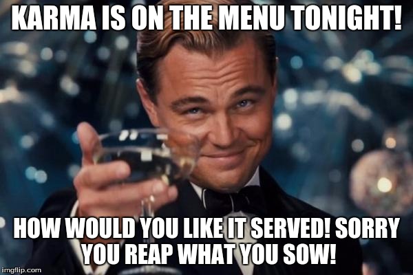 Leonardo Dicaprio Cheers | KARMA IS ON THE MENU TONIGHT! HOW WOULD YOU LIKE IT SERVED!
SORRY YOU REAP WHAT YOU SOW! | image tagged in memes,leonardo dicaprio cheers | made w/ Imgflip meme maker