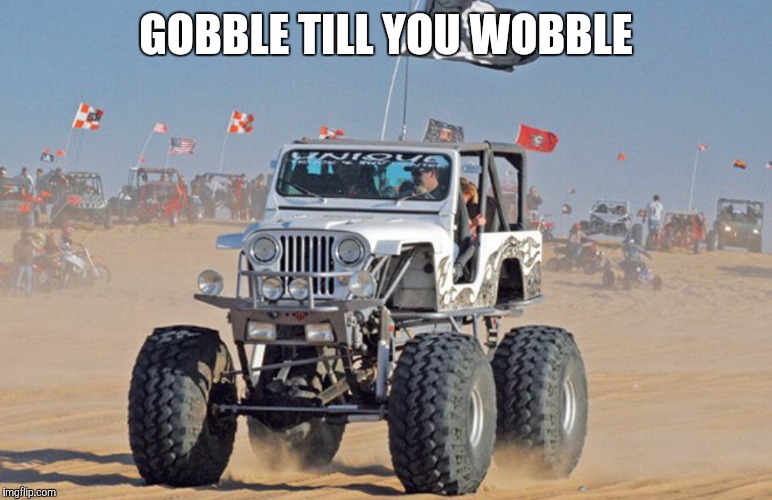Don't be a turkey.  | GOBBLE TILL YOU WOBBLE | image tagged in jeep,funny memes,thanksgiving | made w/ Imgflip meme maker