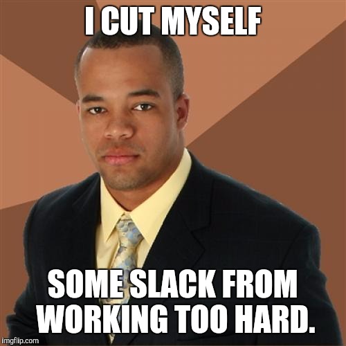 Successful Black Man Meme | I CUT MYSELF SOME SLACK FROM WORKING TOO HARD. | image tagged in memes,successful black man | made w/ Imgflip meme maker