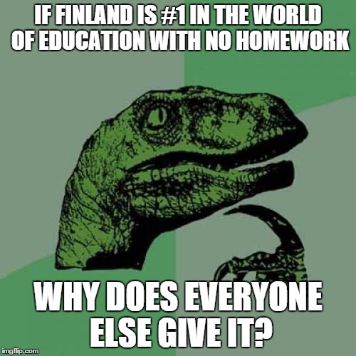 Philosoraptor Meme | IF FINLAND IS #1 IN THE WORLD OF EDUCATION WITH NO HOMEWORK WHY DOES EVERYONE ELSE GIVE IT? | image tagged in memes,philosoraptor | made w/ Imgflip meme maker