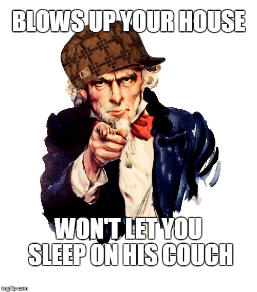 Scumbag Uncle Sam | BLOWS UP YOUR HOUSE WON'T LET YOU SLEEP ON HIS COUCH | image tagged in scumabagsam,syria,refugees,isis | made w/ Imgflip meme maker