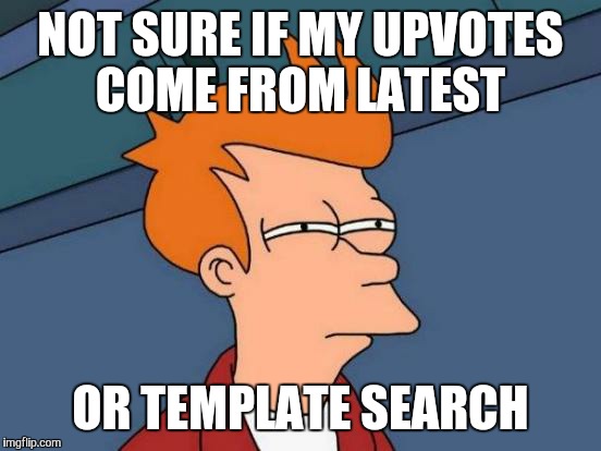 Front page logic | NOT SURE IF MY UPVOTES COME FROM LATEST OR TEMPLATE SEARCH | image tagged in memes,futurama fry | made w/ Imgflip meme maker