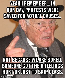 Back In My Day Meme | YEAH I REMEMBER... IN OUR DAY, PROTESTS WERE SAVED FOR ACTUAL CAUSES.. NOT BECAUSE WE ARE BORED, SOMEONE GOT THEIR FEELINGS HURT OR JUST TO  | image tagged in memes,back in my day | made w/ Imgflip meme maker