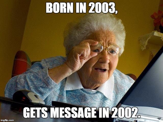 Grandma Finds The Internet Meme | BORN IN 2003, GETS MESSAGE IN 2002. | image tagged in memes,grandma finds the internet | made w/ Imgflip meme maker