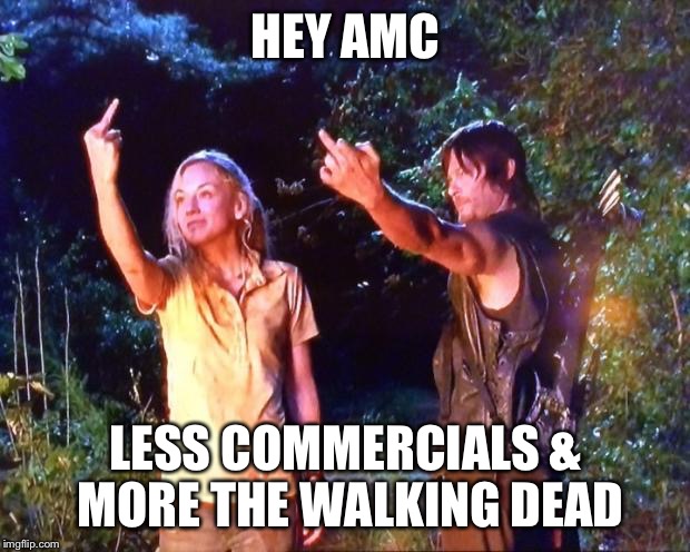 The Walking Dead | HEY AMC LESS COMMERCIALS & MORE THE WALKING DEAD | image tagged in the walking dead | made w/ Imgflip meme maker