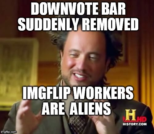 Ancient Aliens Meme | DOWNVOTE BAR  SUDDENLY REMOVED IMGFLIP WORKERS ARE  ALIENS | image tagged in memes,ancient aliens | made w/ Imgflip meme maker
