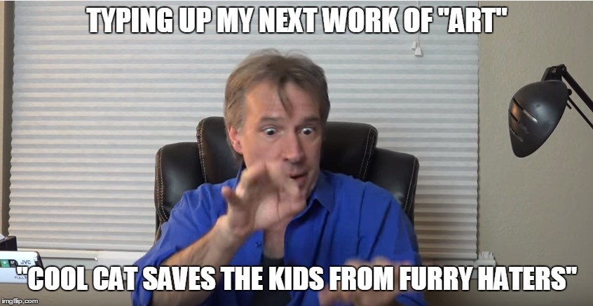 TYPING UP MY NEXT WORK OF "ART" "COOL CAT SAVES THE KIDS FROM FURRY HATERS" | image tagged in lol,funny,imgflip,featured,meme,cool cat | made w/ Imgflip meme maker