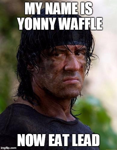 rambo  | MY NAME IS YONNY WAFFLE NOW EAT LEAD | image tagged in rambo  | made w/ Imgflip meme maker