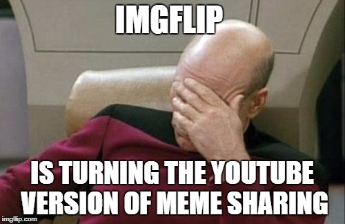 Captain Picard Facepalm Meme | IMGFLIP IS TURNING THE YOUTUBE VERSION OF MEME SHARING | image tagged in memes,captain picard facepalm | made w/ Imgflip meme maker