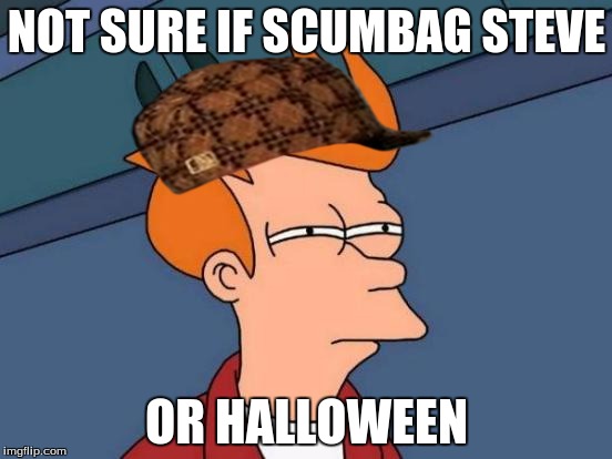 Futurama Fry | NOT SURE IF SCUMBAG STEVE OR HALLOWEEN | image tagged in memes,futurama fry,scumbag | made w/ Imgflip meme maker