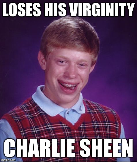 Bad Luck Brian | LOSES HIS VIRGINITY CHARLIE SHEEN | image tagged in memes,bad luck brian | made w/ Imgflip meme maker