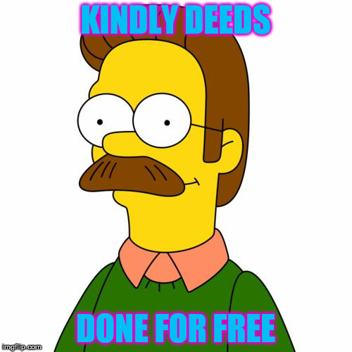 KINDLY DEEDS DONE FOR FREE | image tagged in ned flandes | made w/ Imgflip meme maker