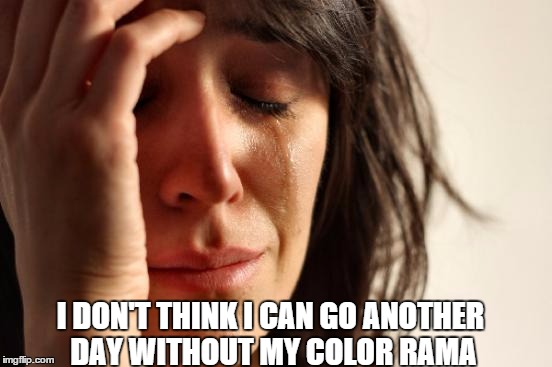 First World Problems | I DON'T THINK I CAN GO ANOTHER DAY WITHOUT MY COLOR RAMA | image tagged in memes,first world problems | made w/ Imgflip meme maker